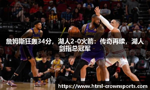 詹姆斯狂轰34分，湖人2-0火箭：传奇再续，湖人剑指总冠军