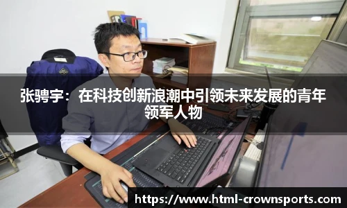 张骋宇：在科技创新浪潮中引领未来发展的青年领军人物