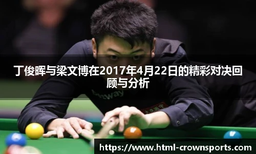 丁俊晖与梁文博在2017年4月22日的精彩对决回顾与分析