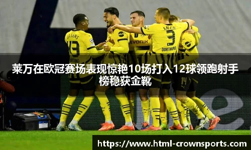 莱万在欧冠赛场表现惊艳10场打入12球领跑射手榜稳获金靴