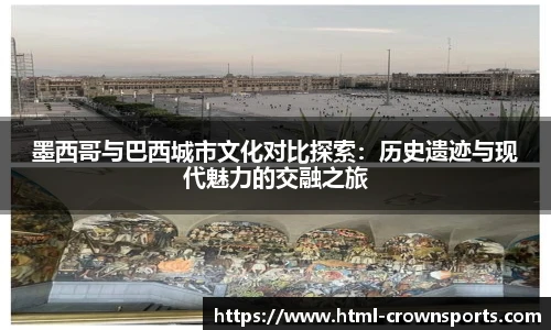 墨西哥与巴西城市文化对比探索:历史遗迹与现代魅力的交融之旅