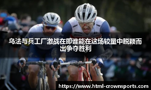 乌法与兵工厂激战在即谁能在这场较量中脱颖而出争夺胜利